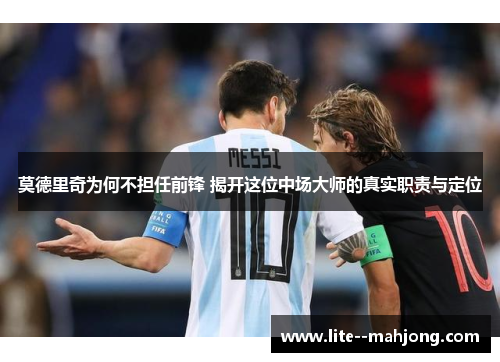 莫德里奇为何不担任前锋 揭开这位中场大师的真实职责与定位
