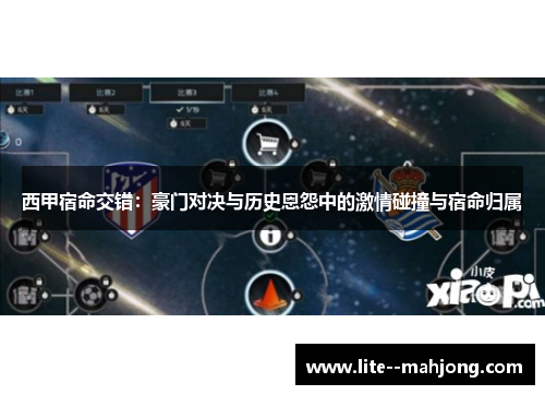 西甲宿命交错：豪门对决与历史恩怨中的激情碰撞与宿命归属
