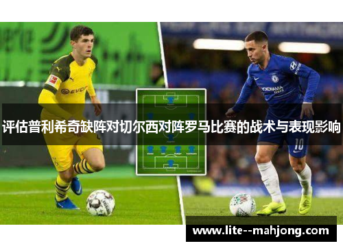 评估普利希奇缺阵对切尔西对阵罗马比赛的战术与表现影响