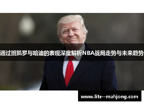 通过班凯罗与哈迪的表现深度解析NBA战局走势与未来趋势