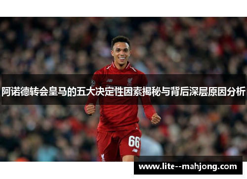 阿诺德转会皇马的五大决定性因素揭秘与背后深层原因分析