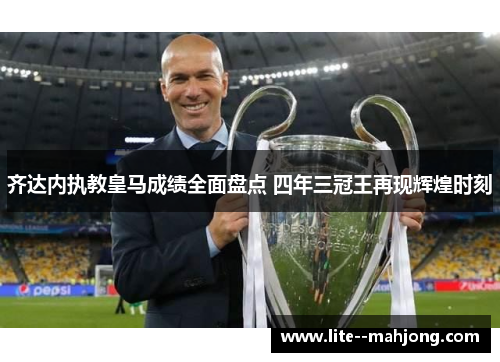 齐达内执教皇马成绩全面盘点 四年三冠王再现辉煌时刻