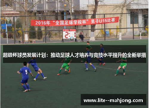 超级杯球员发展计划：推动足球人才培养与竞技水平提升的全新举措