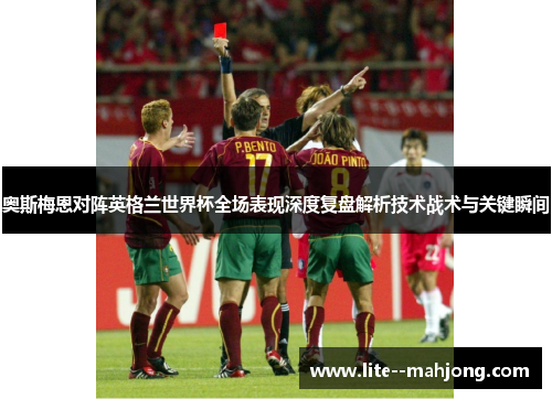 奥斯梅恩对阵英格兰世界杯全场表现深度复盘解析技术战术与关键瞬间
