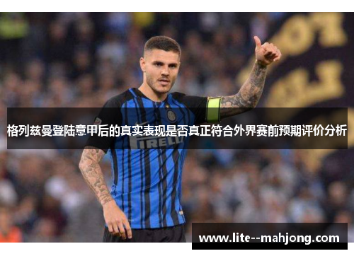 格列兹曼登陆意甲后的真实表现是否真正符合外界赛前预期评价分析
