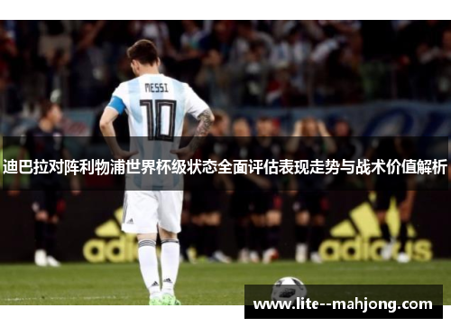 迪巴拉对阵利物浦世界杯级状态全面评估表现走势与战术价值解析 迪巴拉对阵利物浦世界杯级状态全面评估表现走势与战术价值解析