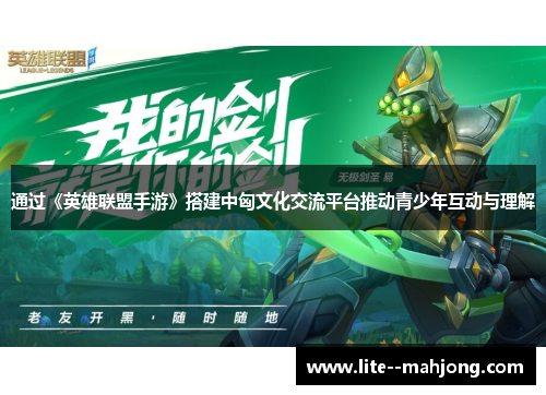通过《英雄联盟手游》搭建中匈文化交流平台推动青少年互动与理解