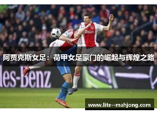 阿贾克斯女足：荷甲女足豪门的崛起与辉煌之路