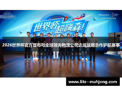 2026世界杯官方宣布与全球领先物流公司达成战略合作护航赛事