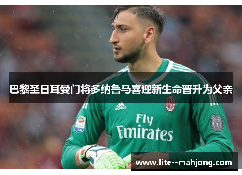 巴黎圣日耳曼门将多纳鲁马喜迎新生命晋升为父亲