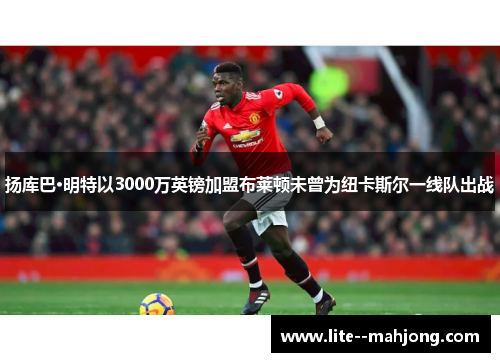 扬库巴·明特以3000万英镑加盟布莱顿未曾为纽卡斯尔一线队出战