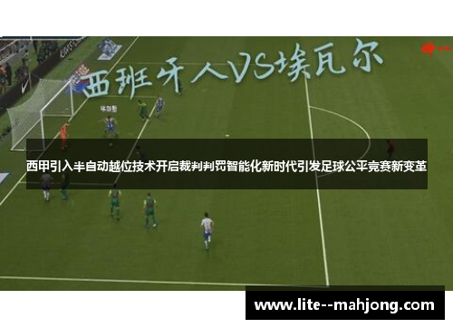 西甲引入半自动越位技术开启裁判判罚智能化新时代引发足球公平竞赛新变革