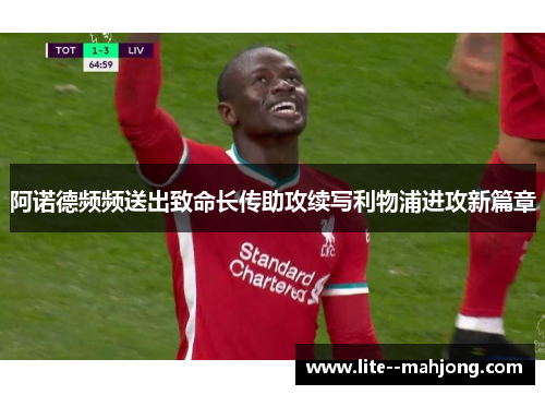 阿诺德频频送出致命长传助攻续写利物浦进攻新篇章 阿诺德频频送出致命长传助攻续写利物浦进攻新篇章