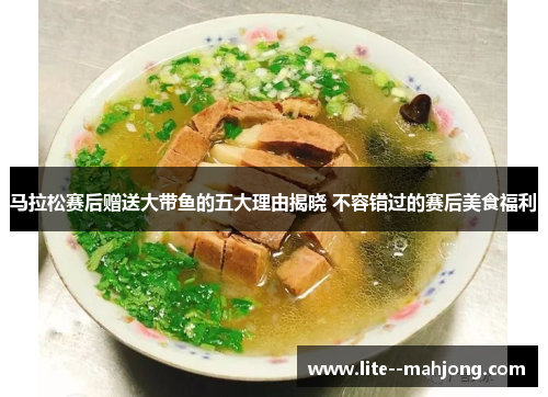 马拉松赛后赠送大带鱼的五大理由揭晓 不容错过的赛后美食福利