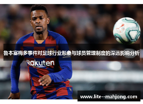鲁本塞梅多事件对足球行业形象与球员管理制度的深远影响分析