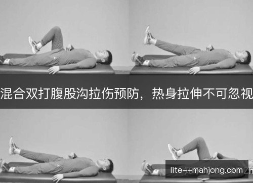 混合双打腹股沟拉伤预防，热身拉伸不可忽视