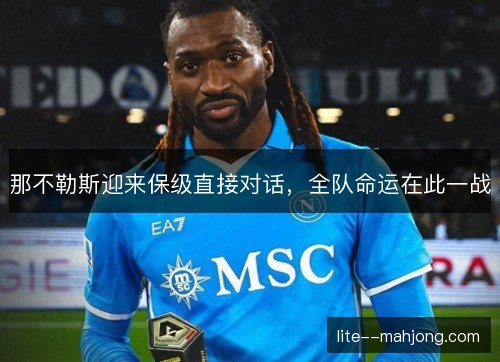 那不勒斯迎来保级直接对话,全队命运在此一战 那不勒斯迎来保级直接对话,全队命运在此一战
