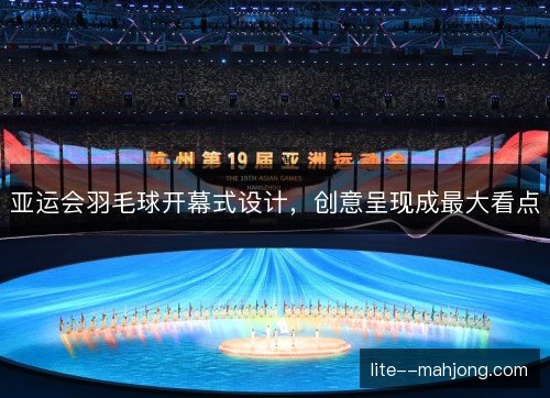 亚运会羽毛球开幕式设计，创意呈现成最大看点